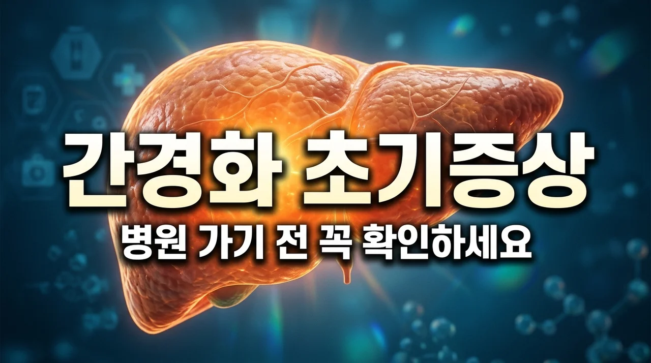 간경화 초기증상 7가지 총정리, 병원 가기 전 자가진단 필수